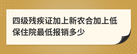 四級殘疾證加上新農(nóng)合加上低保住院最低報銷多少