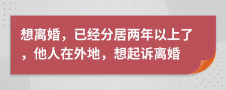 想離婚，已經(jīng)分居兩年以上了，他人在外地，想起訴離婚
