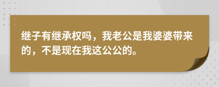 繼子有繼承權(quán)嗎，我老公是我婆婆帶來的，不是現(xiàn)在我這公公的。