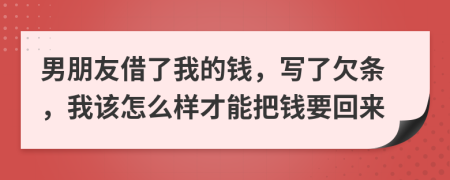 男朋友借了我的錢，寫了欠條，我該怎么樣才能把錢要回來