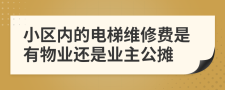 小區(qū)內(nèi)的電梯維修費(fèi)是有物業(yè)還是業(yè)主公攤