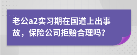 老公a2實習(xí)期在國道上出事故，保險公司拒賠合理嗎？