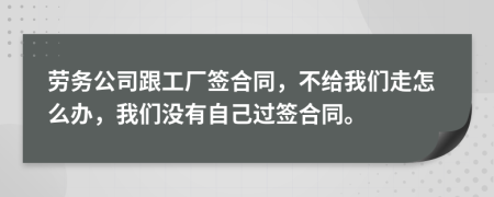 勞務(wù)公司跟工廠簽合同，不給我們走怎么辦，我們沒有自己過簽合同。