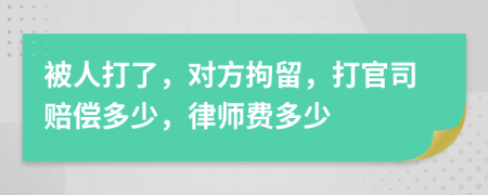 被人打了，對(duì)方拘留，打官司賠償多少，律師費(fèi)多少