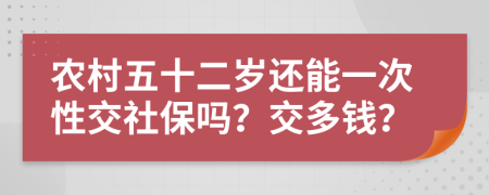 農(nóng)村五十二歲還能一次性交社保嗎？交多錢？