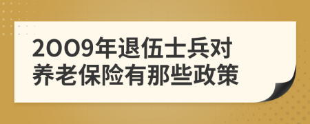 2OO9年退伍士兵對養(yǎng)老保險有那些政策