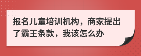 報名兒童培訓機構(gòu)，商家提出了霸王條款，我該怎么辦