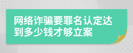 網(wǎng)絡(luò)詐騙要罪名認(rèn)定達(dá)到多少錢才夠立案