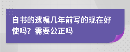 自書的遺囑幾年前寫的現(xiàn)在好使嗎？需要公正嗎