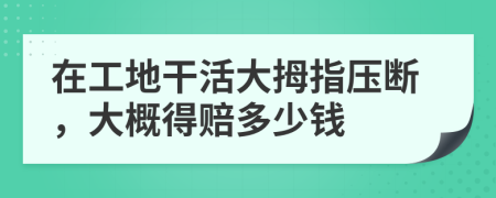 在工地干活大拇指壓斷，大概得賠多少錢