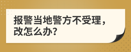 報警當?shù)鼐讲皇芾?，改怎么辦？