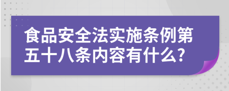 食品安全法實(shí)施條例第五十八條內(nèi)容有什么?
