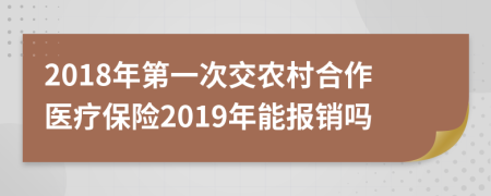 2018年第一次交農(nóng)村合作醫(yī)療保險(xiǎn)2019年能報(bào)銷嗎