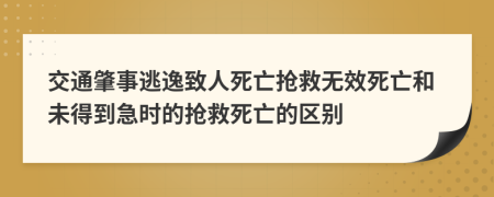 交通肇事逃逸致人死亡搶救無(wú)效死亡和未得到急時(shí)的搶救死亡的區(qū)別