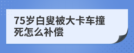75歲白叟被大卡車撞死怎么補(bǔ)償