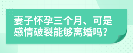妻子懷孕三個月、可是感情破裂能夠離婚嗎?