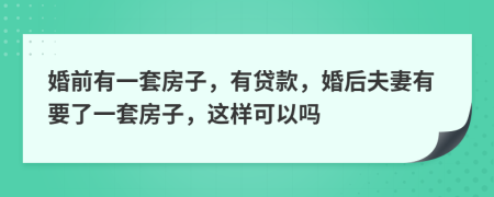 婚前有一套房子，有貸款，婚后夫妻有要了一套房子，這樣可以嗎