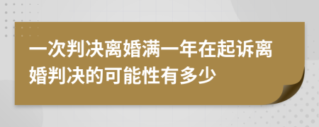 一次判決離婚滿一年在起訴離婚判決的可能性有多少