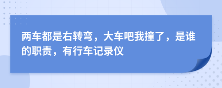 兩車都是右轉(zhuǎn)彎，大車吧我撞了，是誰的職責(zé)，有行車記錄儀