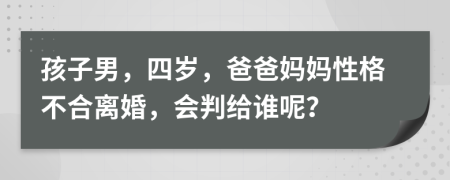 孩子男，四歲，爸爸媽媽性格不合離婚，會(huì)判給誰(shuí)呢？