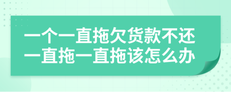 一個(gè)一直拖欠貨款不還一直拖一直拖該怎么辦