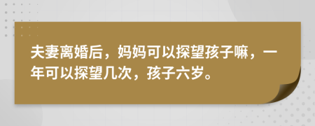 夫妻離婚后，媽媽可以探望孩子嘛，一年可以探望幾次，孩子六歲。