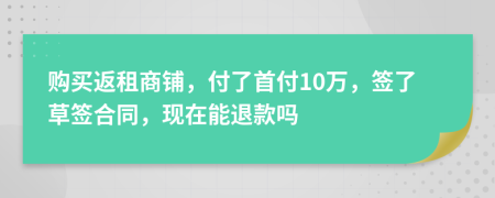 購買返租商鋪，付了首付10萬，簽了草簽合同，現(xiàn)在能退款嗎