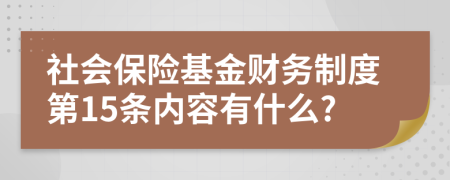 社會(huì)保險(xiǎn)基金財(cái)務(wù)制度第15條內(nèi)容有什么?