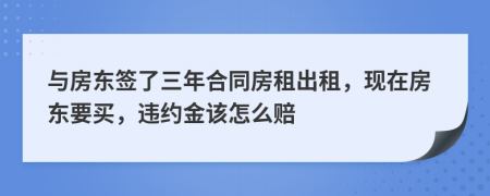 與房東簽了三年合同房租出租，現(xiàn)在房東要買，違約金該怎么賠