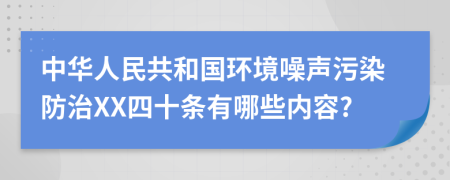 中華人民共和國環(huán)境噪聲污染防治XX四十條有哪些內(nèi)容?