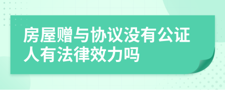 房屋贈與協(xié)議沒有公證人有法律效力嗎