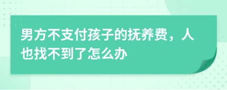男方不支付孩子的撫養(yǎng)費(fèi)，人也找不到了怎么辦