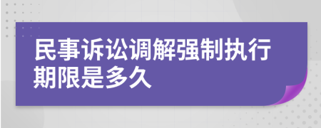 民事訴訟調(diào)解強(qiáng)制執(zhí)行期限是多久