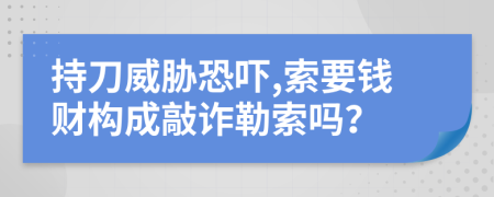 持刀威脅恐嚇,索要錢財(cái)構(gòu)成敲詐勒索嗎？