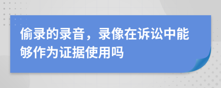 偷錄的錄音，錄像在訴訟中能夠作為證據(jù)使用嗎