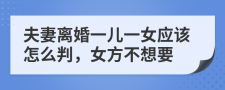 夫妻離婚一兒一女應(yīng)該怎么判，女方不想要