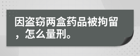 因盜竊兩盒藥品被拘留，怎么量刑。