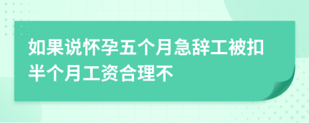 如果說懷孕五個月急辭工被扣半個月工資合理不