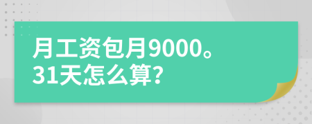 月工資包月9000。31天怎么算？