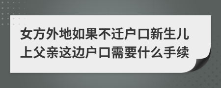 女方外地如果不遷戶口新生兒上父親這邊戶口需要什么手續(xù)