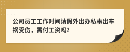 公司員工工作時間請假外出辦私事出車禍受傷，需付工資嗎？