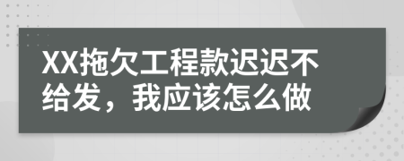 XX拖欠工程款遲遲不給發(fā)，我應該怎么做