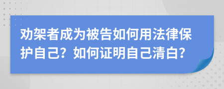 勸架者成為被告如何用法律保護(hù)自己？如何證明自己清白？
