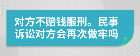 對方不賠錢服刑。民事訴訟對方會再次做牢嗎