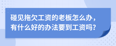 碰見拖欠工資的老板怎么辦，有什么好的辦法要到工資嗎？