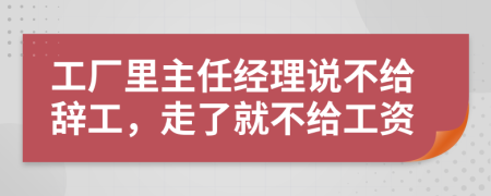 工廠里主任經(jīng)理說(shuō)不給辭工，走了就不給工資