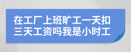 在工廠上班曠工一天扣三天工資嗎我是小時工