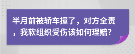半月前被轎車撞了，對方全責，我軟組織受傷該如何理賠？