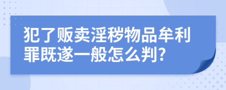 犯了販賣(mài)淫穢物品牟利罪既遂一般怎么判?