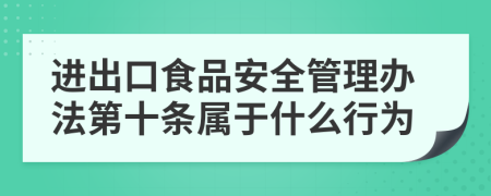 進出口食品安全管理辦法第十條屬于什么行為